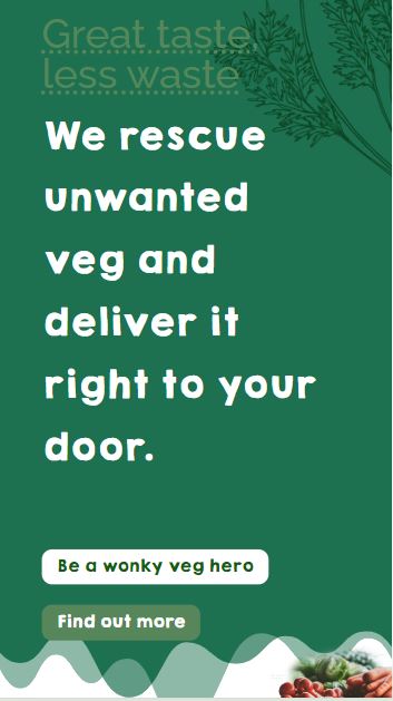 wonkyvegboxes main mobile Green background image with text: "Great taste less waste. We rescue unwanted veg and deliver it right to your door. Be a wonky veg hero. Find out more." Illustrations of vegetables at the bottom.
